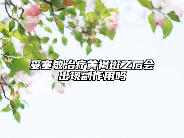 妥塞敏治疗黄褐斑之后会出现副作用吗