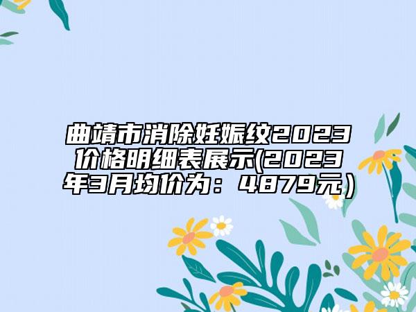 曲靖市消除妊娠纹2023价格明细表展示(2023年3月均价为：4879元）