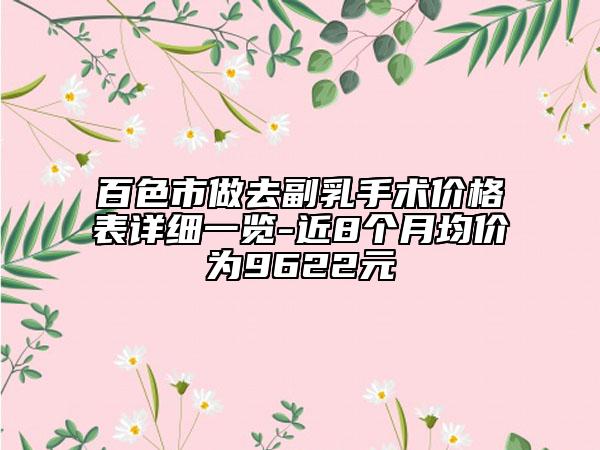 百色市做去副乳手术价格表详细一览-近8个月均价为9622元