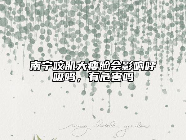 南宁咬肌大瘦脸会影响呼吸吗，有危害吗