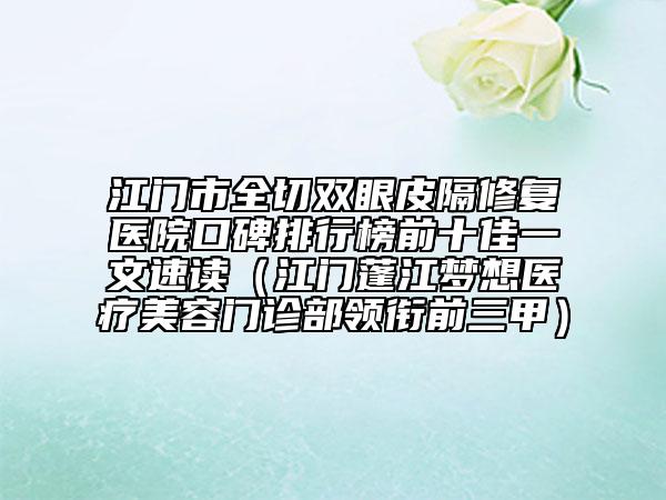 江门市全切双眼皮隔修复医院口碑排行榜前十佳一文速读（江门蓬江梦想医疗美容门诊部领衔前三甲）