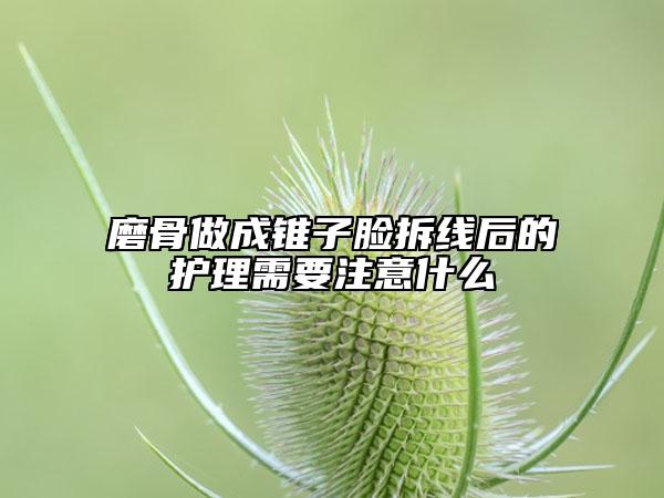 磨骨做成锥子脸拆线后的护理需要注意什么