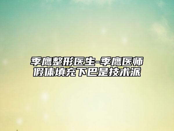 季鹰整形医生-季鹰医师假体填充下巴是技术派