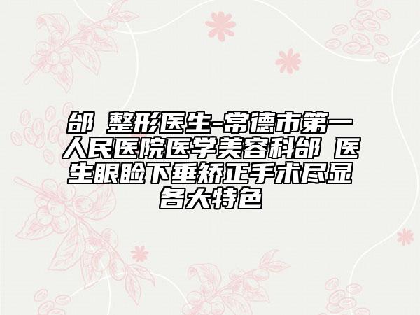 邰菂整形医生-常德市第一人民医院医学美容科邰菂医生眼睑下垂矫正手术尽显各大特色
