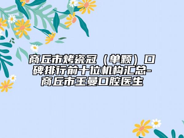 商丘市烤瓷冠（单颗）口碑排行前十位机构汇总-商丘市王曼口腔医生