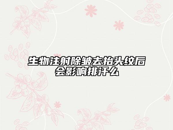 生物注射除皱去抬头纹后会影响排汗么