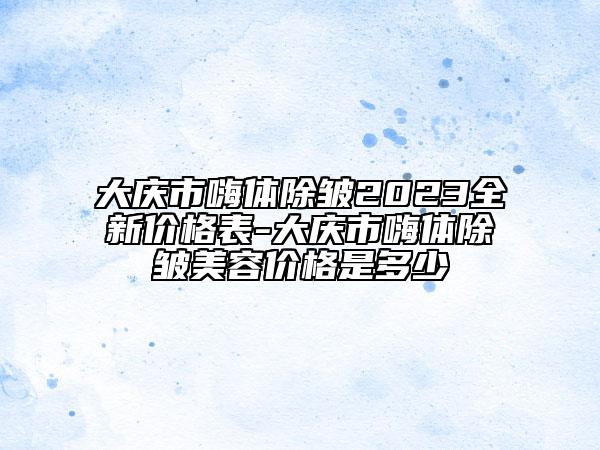 大庆市嗨体除皱2023全新价格表-大庆市嗨体除皱美容价格是多少