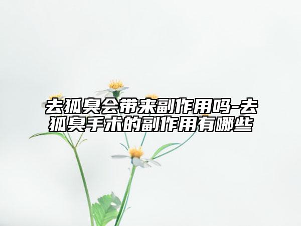 去狐臭会带来副作用吗-去狐臭手术的副作用有哪些
