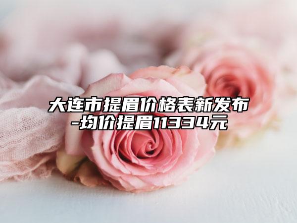 大连市提眉价格表新发布-均价提眉11334元