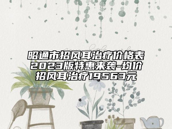 昭通市招风耳治疗价格表2023版特惠来袭-均价招风耳治疗19563元