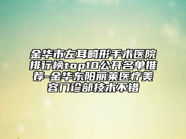 金华市左耳畸形手术医院排行榜top10公开名单推荐-金华东阳丽莱医疗美容门诊部技术不错