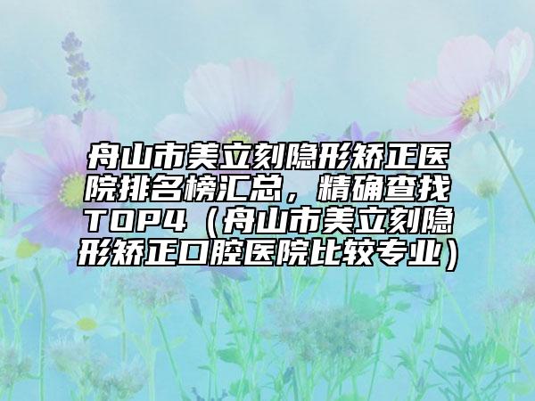 舟山市美立刻隐形矫正医院排名榜汇总，精确查找TOP4（舟山市美立刻隐形矫正口腔医院比较专业）