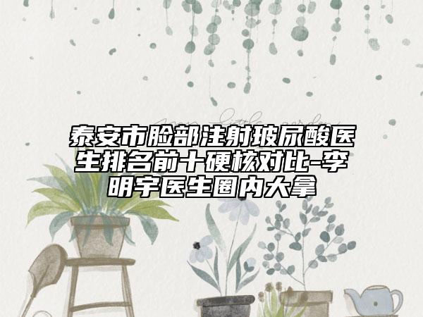 泰安市脸部注射玻尿酸医生排名前十硬核对比-李明宇医生圈内大拿