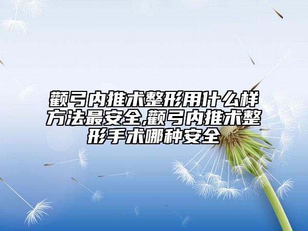 颧弓内推术整形用什么样方法最安全,颧弓内推术整形手术哪种安全