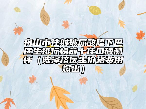 舟山市注射玻尿酸隆下巴医生排行榜前十佳口碑测评（陈泽榕医生价格费用爆出）