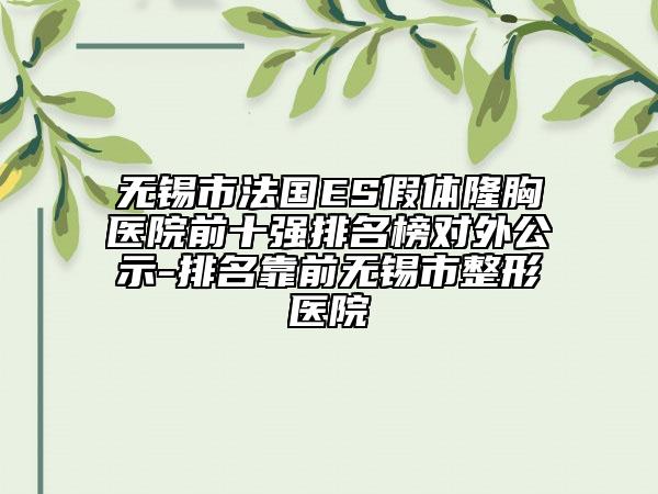 无锡市法国ES假体隆胸医院前十强排名榜对外公示-排名靠前无锡市整形医院