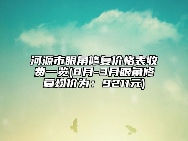 河源市眼角修复价格表收费一览(8月-3月眼角修复均价为：9211元)