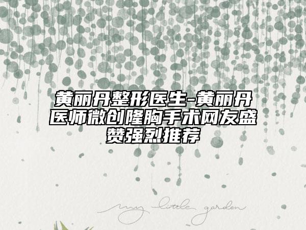 黄丽丹整形医生-黄丽丹医师微创隆胸手术网友盛赞强烈推荐