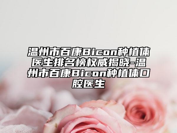 温州市百康Bicon种植体医生排名榜权威揭晓-温州市百康Bicon种植体口腔医生