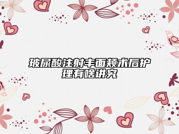 玻尿酸注射丰面颊术后护理有啥讲究