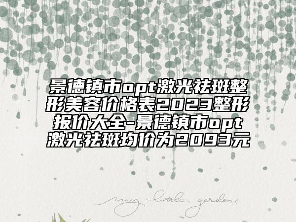 景德镇市opt激光祛斑整形美容价格表2023整形报价大全-景德镇市opt激光祛斑均价为2093元