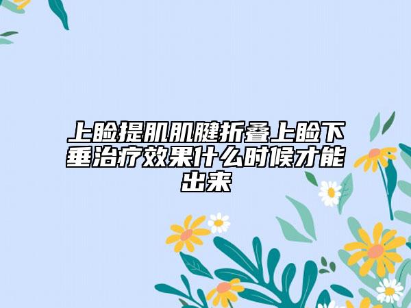 上睑提肌肌腱折叠上睑下垂治疗效果什么时候才能出来