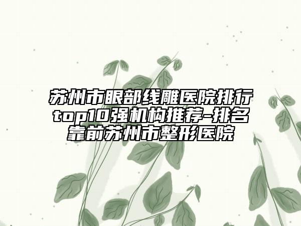 苏州市眼部线雕医院排行top10强机构推荐-排名靠前苏州市整形医院