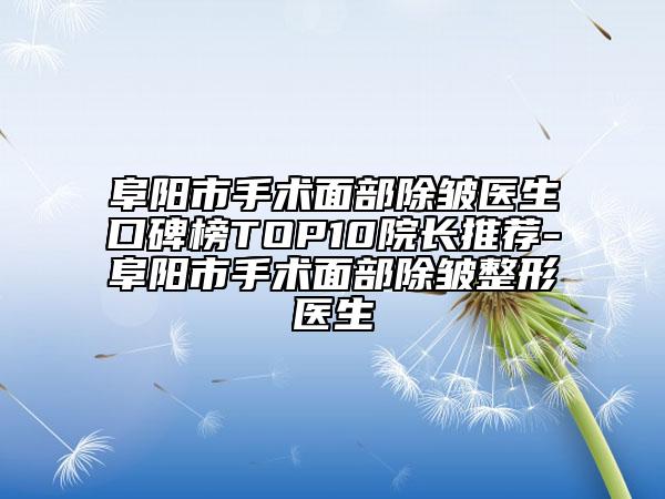 阜阳市手术面部除皱医生口碑榜TOP10院长推荐-阜阳市手术面部除皱整形医生