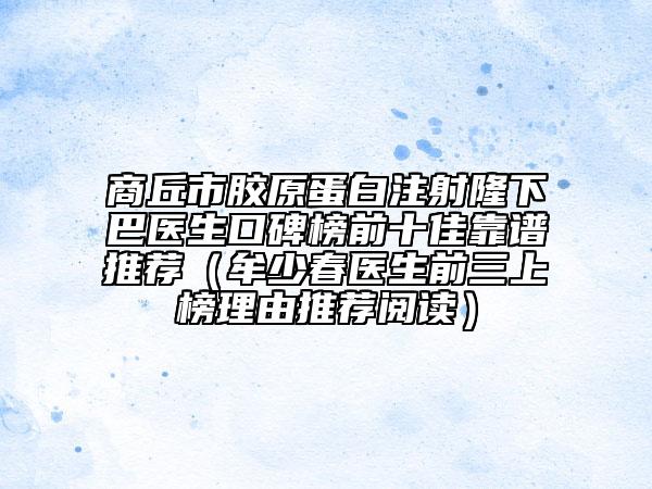 商丘市胶原蛋白注射隆下巴医生口碑榜前十佳靠谱推荐（牟少春医生前三上榜理由推荐阅读）