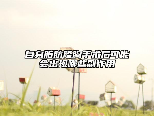 自身脂肪隆胸手术后可能会出现哪些副作用
