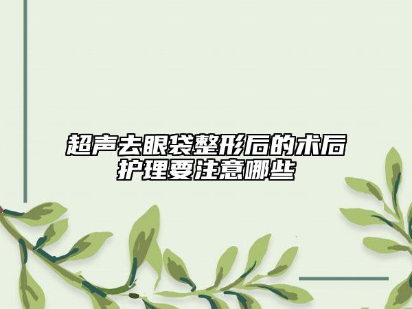 超声去眼袋整形后的术后护理要注意哪些