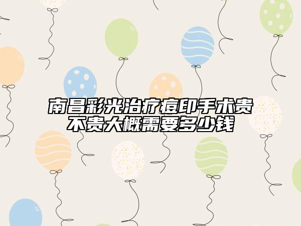 南昌彩光治疗痘印手术贵不贵大概需要多少钱