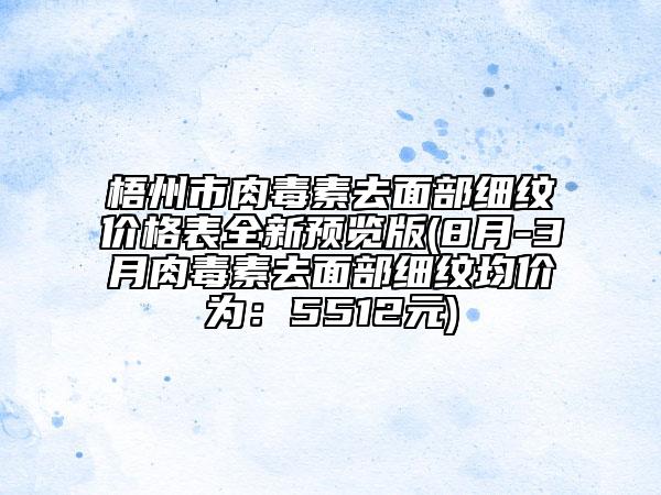 梧州市肉毒素去面部细纹价格表全新预览版(8月-3月肉毒素去面部细纹均价为：5512元)