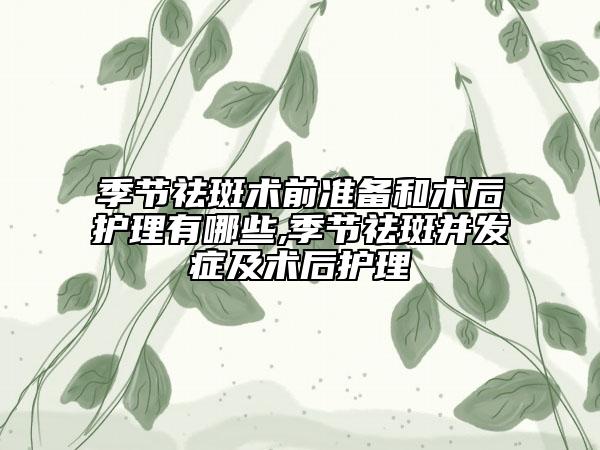 季节祛斑术前准备和术后护理有哪些,季节祛斑并发症及术后护理