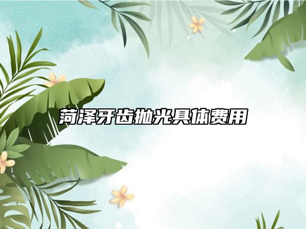 菏泽牙齿抛光具体费用