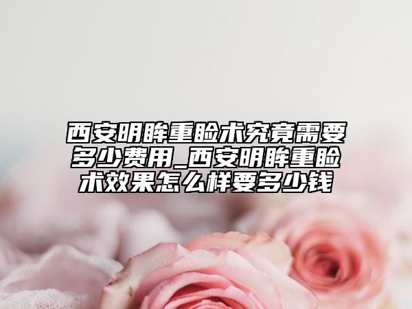 西安明眸重睑术究竟需要多少费用_西安明眸重睑术效果怎么样要多少钱
