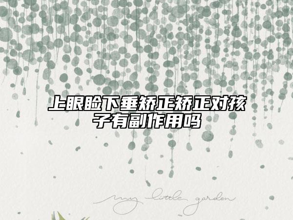 上眼睑下垂矫正矫正对孩子有副作用吗