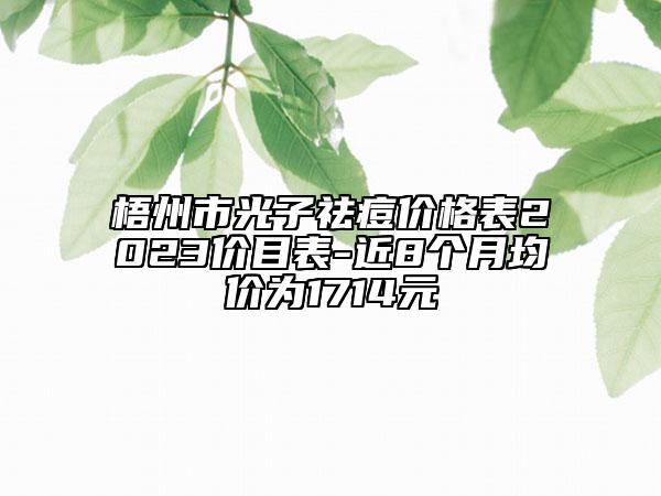 梧州市光子祛痘价格表2023价目表-近8个月均价为1714元