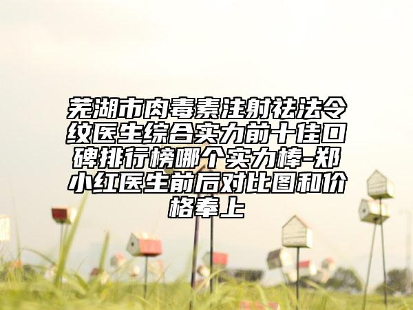 芜湖市肉毒素注射祛法令纹医生综合实力前十佳口碑排行榜哪个实力棒-郑小红医生前后对比图和价格奉上