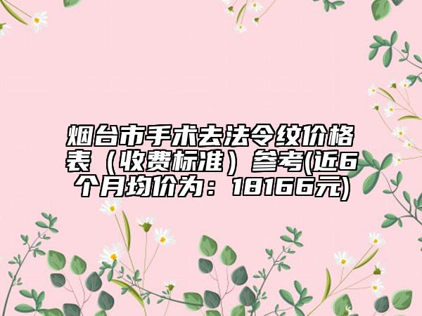 烟台市手术去法令纹价格表（收费标准）参考(近6个月均价为：18166元)