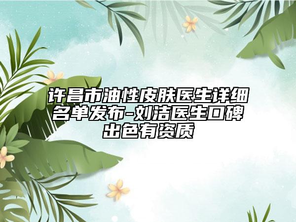许昌市油性皮肤医生详细名单发布-刘洁医生口碑出色有资质
