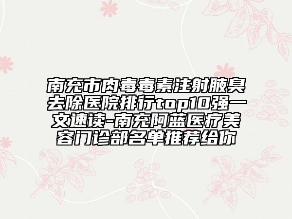 南充市肉毒毒素注射腋臭去除医院排行top10强一文速读-南充阿蓝医疗美容门诊部名单推荐给你