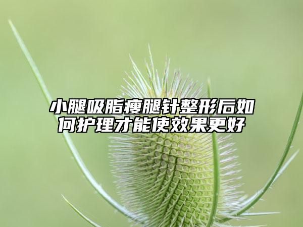 小腿吸脂瘦腿针整形后如何护理才能使效果更好