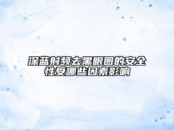 深蓝射频去黑眼圈的安全性受哪些因素影响
