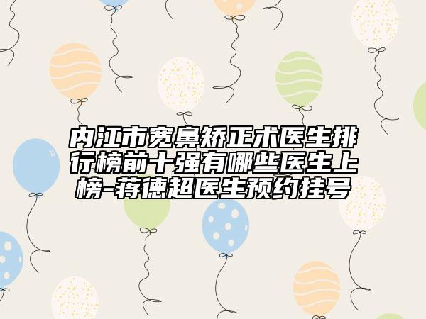 内江市宽鼻矫正术医生排行榜前十强有哪些医生上榜-蒋德超医生预约挂号