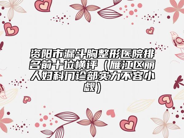 资阳市漏斗胸整形医院排名前十位横评（雁江区丽人妇科门诊部实力不容小觑）