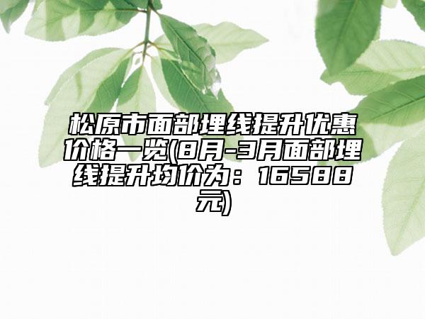 松原市面部埋线提升优惠价格一览(8月-3月面部埋线提升均价为：16588元)