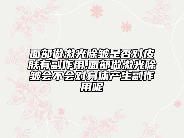面部做激光除皱是否对皮肤有副作用,面部做激光除皱会不会对身体产生副作用呢