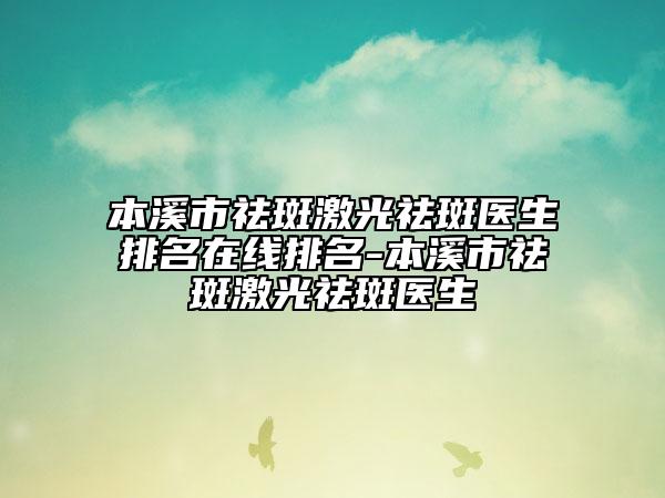本溪市祛斑激光祛斑医生排名在线排名-本溪市祛斑激光祛斑医生