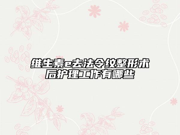 维生素e去法令纹整形术后护理工作有哪些